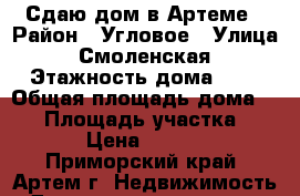 Сдаю дом в Артеме › Район ­ Угловое › Улица ­ Смоленская › Этажность дома ­ 1 › Общая площадь дома ­ 49 › Площадь участка ­ 600 › Цена ­ 10 000 - Приморский край, Артем г. Недвижимость » Дома, коттеджи, дачи аренда   . Приморский край